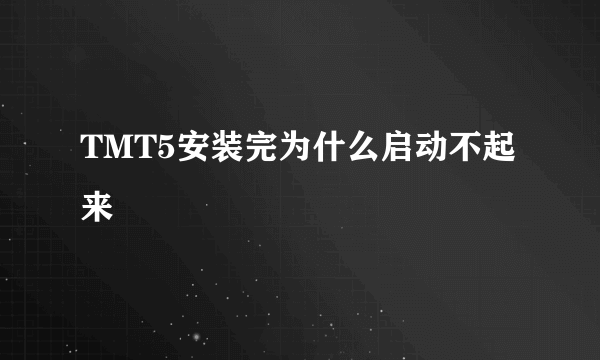 TMT5安装完为什么启动不起来