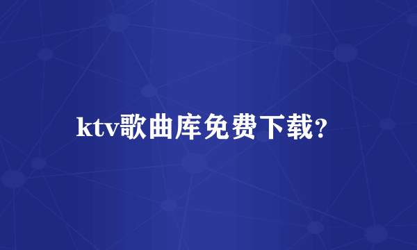 ktv歌曲库免费下载？