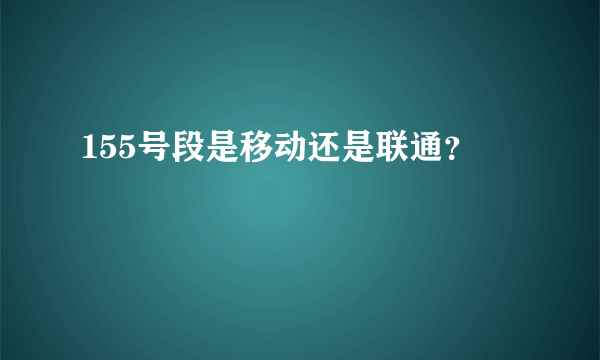 155号段是移动还是联通？