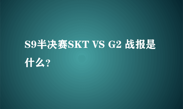 S9半决赛SKT VS G2 战报是什么？