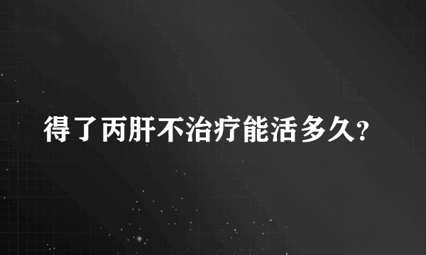 得了丙肝不治疗能活多久？