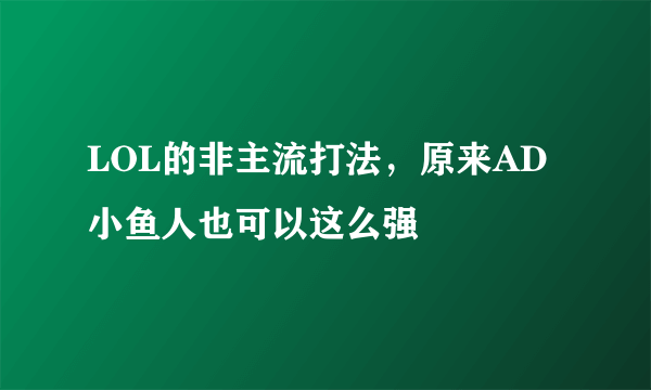 LOL的非主流打法，原来AD小鱼人也可以这么强