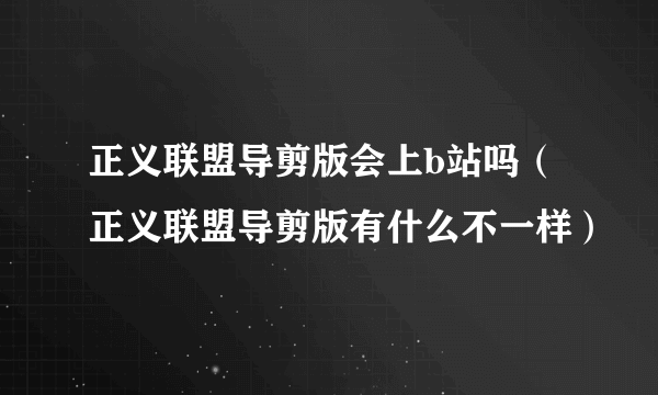 正义联盟导剪版会上b站吗（正义联盟导剪版有什么不一样）