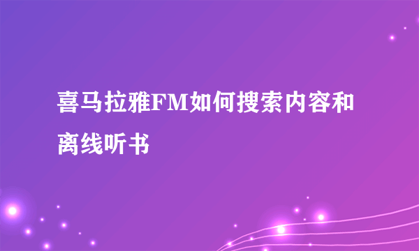 喜马拉雅FM如何搜索内容和离线听书