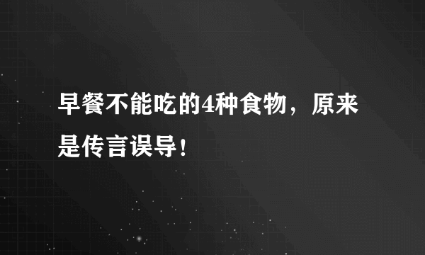 早餐不能吃的4种食物，原来是传言误导！