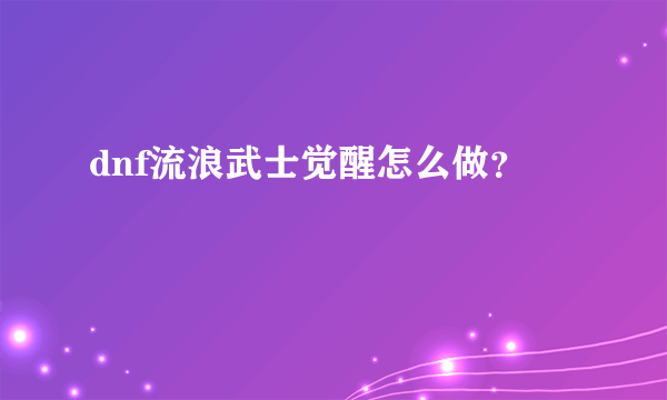 dnf流浪武士觉醒怎么做？