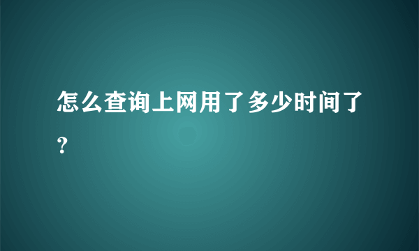 怎么查询上网用了多少时间了？