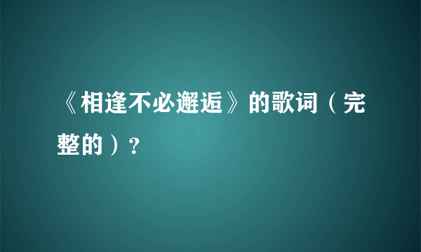 《相逢不必邂逅》的歌词（完整的）？