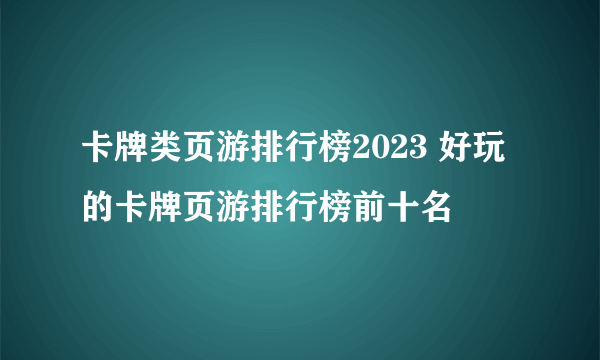 卡牌类页游排行榜2023 好玩的卡牌页游排行榜前十名