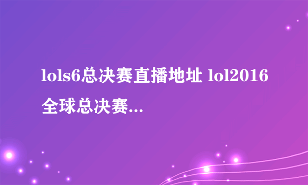 lols6总决赛直播地址 lol2016全球总决赛直播地址