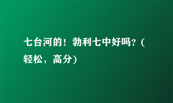 七台河的！勃利七中好吗？(轻松，高分)