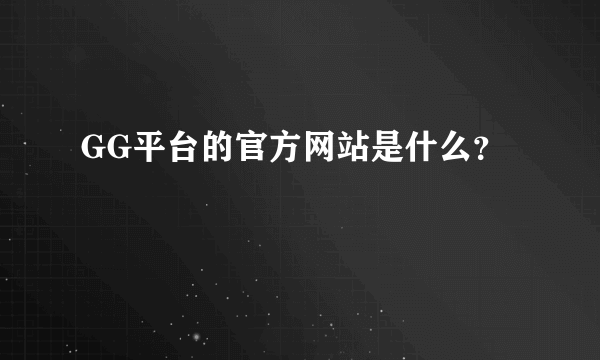 GG平台的官方网站是什么？