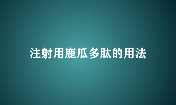 注射用鹿瓜多肽的用法