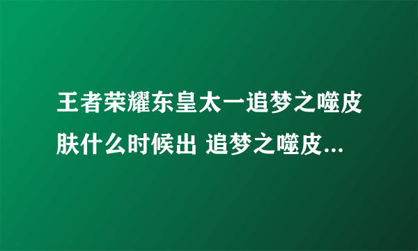 王者荣耀东皇太一追梦之噬皮肤什么时候出 追梦之噬皮肤上线时间介绍