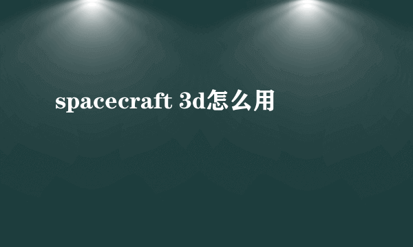 spacecraft 3d怎么用