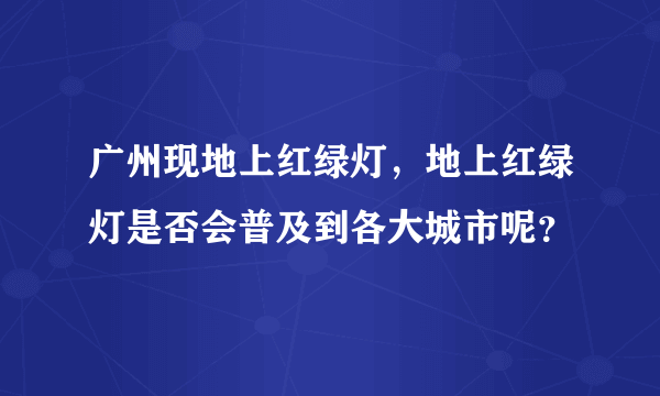 广州现地上红绿灯，地上红绿灯是否会普及到各大城市呢？