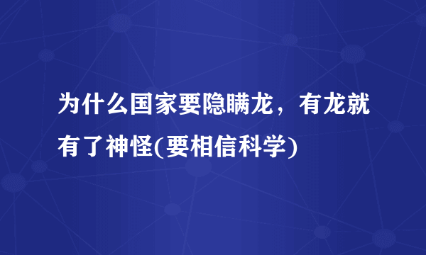 为什么国家要隐瞒龙，有龙就有了神怪(要相信科学)