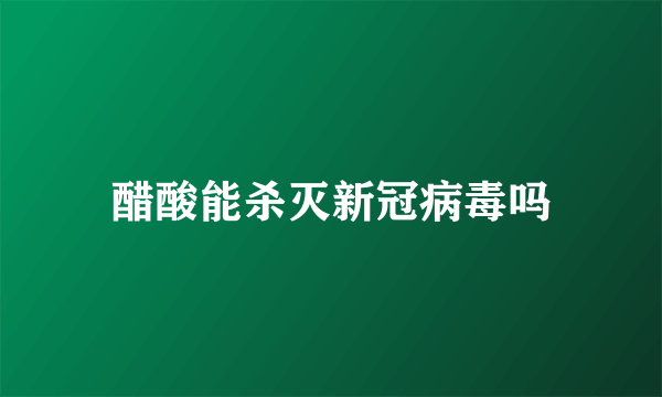 醋酸能杀灭新冠病毒吗