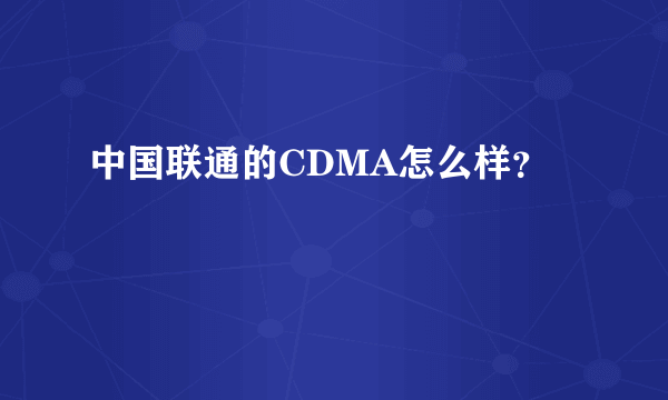 中国联通的CDMA怎么样？