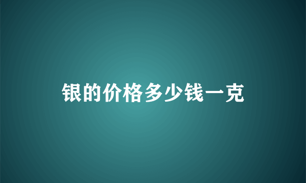 银的价格多少钱一克