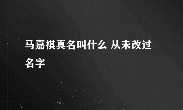 马嘉祺真名叫什么 从未改过名字