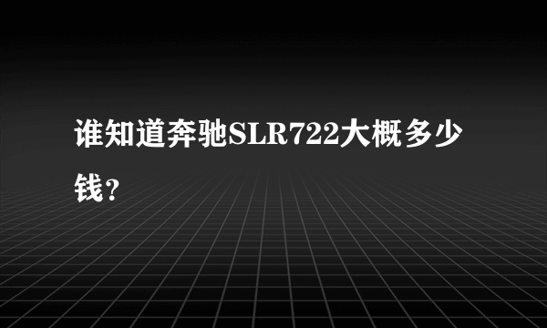 谁知道奔驰SLR722大概多少钱？