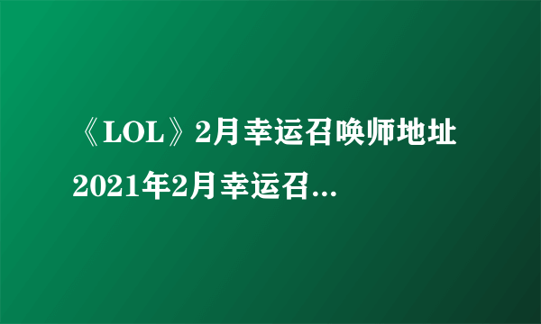 《LOL》2月幸运召唤师地址 2021年2月幸运召唤师入口