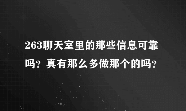 263聊天室里的那些信息可靠吗？真有那么多做那个的吗？