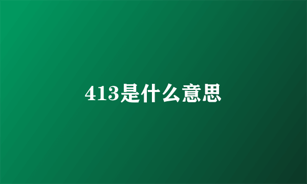 413是什么意思