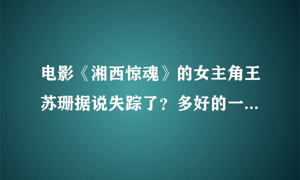 电影《湘西惊魂》的女主角王苏珊据说失踪了？多好的一个演员啊！求真相……