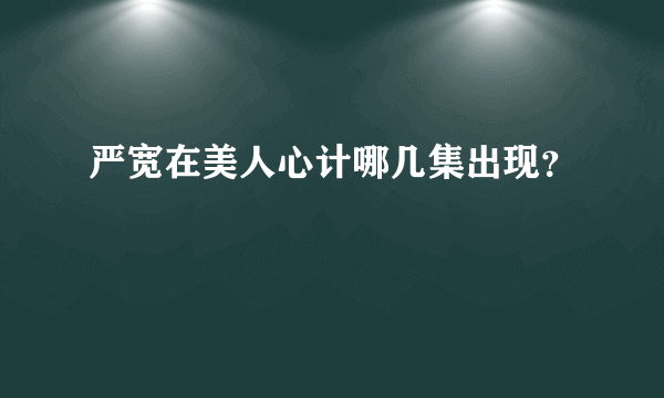 严宽在美人心计哪几集出现？