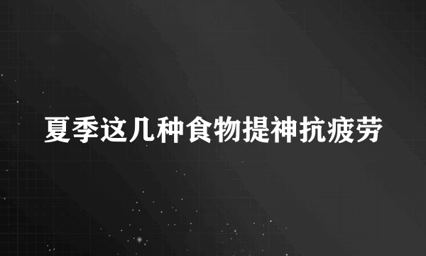 夏季这几种食物提神抗疲劳