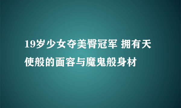 19岁少女夺美臀冠军 拥有天使般的面容与魔鬼般身材