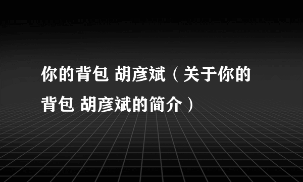 你的背包 胡彦斌（关于你的背包 胡彦斌的简介）