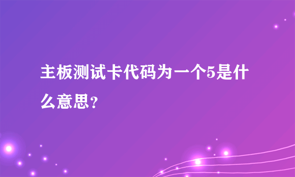 主板测试卡代码为一个5是什么意思？