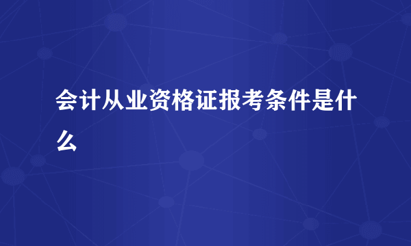 会计从业资格证报考条件是什么