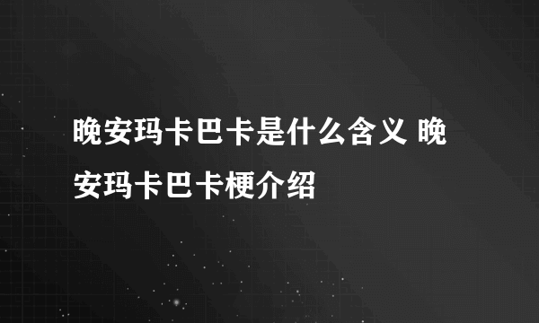 晚安玛卡巴卡是什么含义 晚安玛卡巴卡梗介绍