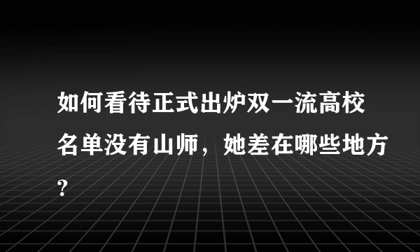 如何看待正式出炉双一流高校名单没有山师，她差在哪些地方？