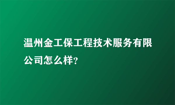 温州金工保工程技术服务有限公司怎么样？