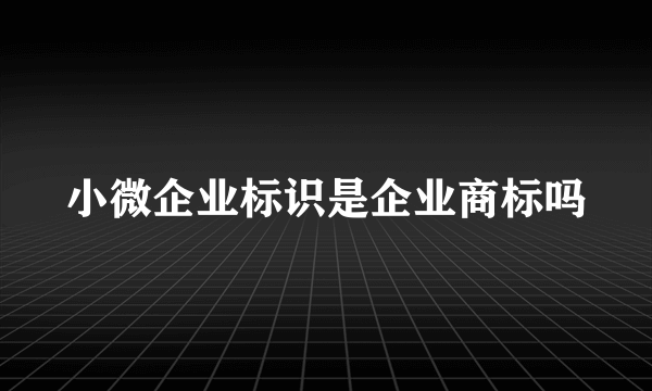 小微企业标识是企业商标吗