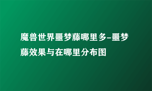 魔兽世界噩梦藤哪里多-噩梦藤效果与在哪里分布图