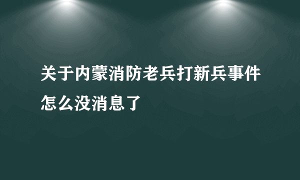 关于内蒙消防老兵打新兵事件怎么没消息了