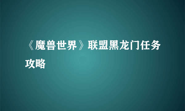 《魔兽世界》联盟黑龙门任务攻略