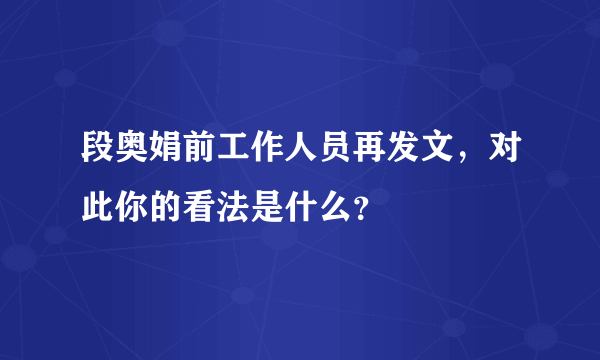 段奥娟前工作人员再发文，对此你的看法是什么？