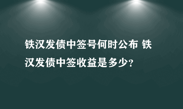 铁汉发债中签号何时公布 铁汉发债中签收益是多少？