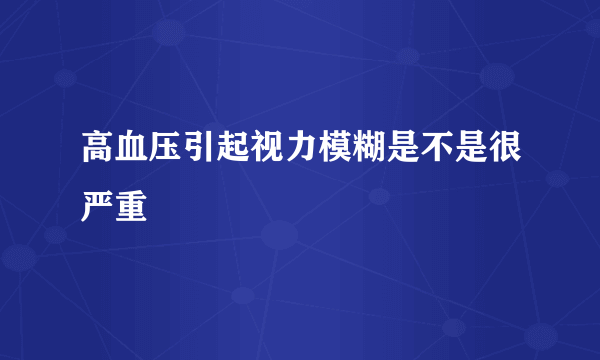 高血压引起视力模糊是不是很严重