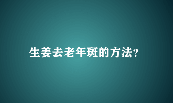 生姜去老年斑的方法？