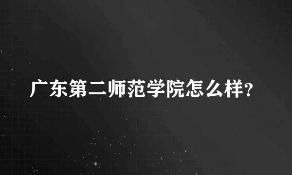 广东第二师范学院怎么样？