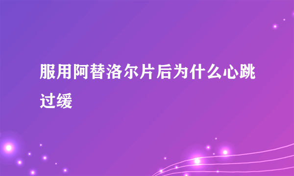 服用阿替洛尔片后为什么心跳过缓