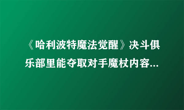 《哈利波特魔法觉醒》决斗俱乐部里能夺取对手魔杖内容大全 在决斗俱乐部里能夺取对手魔杖咒语详解